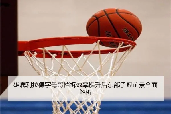 雄鹿利拉德字母哥挡拆效率提升后东部争冠前景全面解析