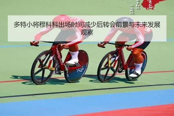 多特小将穆科科出场时间减少后转会前景与未来发展观察