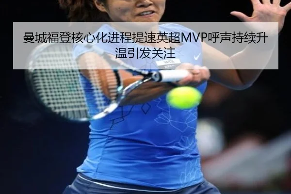 曼城福登核心化进程提速英超MVP呼声持续升温引发关注
