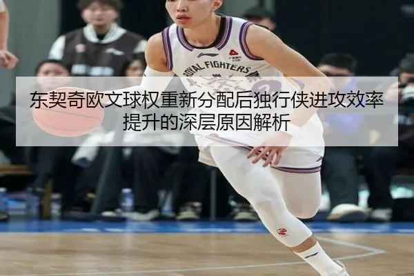 东契奇欧文球权重新分配后独行侠进攻效率提升的深层原因解析