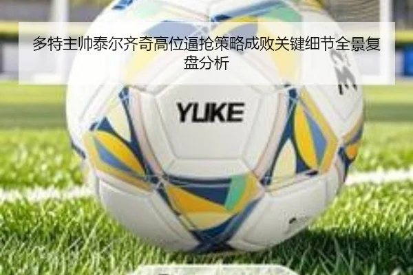 多特主帅泰尔齐奇高位逼抢策略成败关键细节全景复盘分析