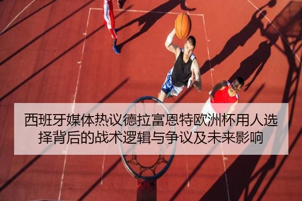 西班牙媒体热议德拉富恩特欧洲杯用人选择背后的战术逻辑与争议及未来影响